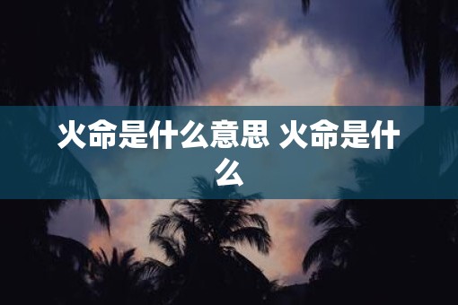火命是什么意思 火命是什么