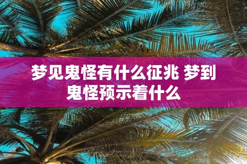 梦见鬼怪有什么征兆 梦到鬼怪预示着什么