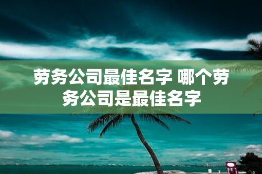 劳务公司最佳名字 哪个劳务公司是最佳名字