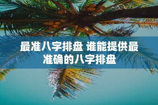 最准八字排盘 谁能提供最准确的八字排盘