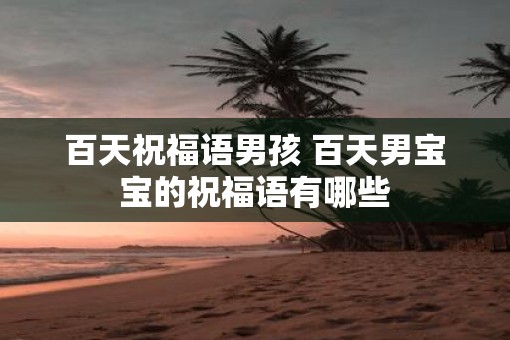 百天祝福语男孩 百天男宝宝的祝福语有哪些