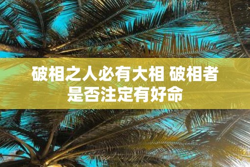 破相之人必有大相 破相者是否注定有好命