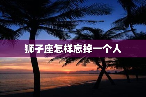 狮子座怎样忘掉一个人