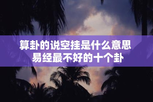 算卦的说空挂是什么意思  易经最不好的十个卦