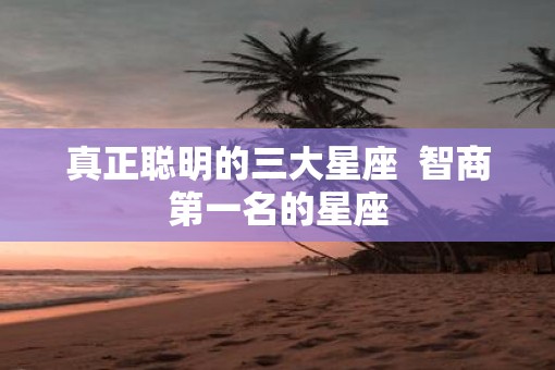 真正聪明的三大星座  智商第一名的星座
