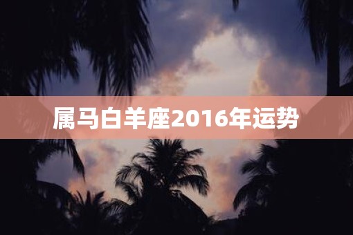 属马白羊座2016年运势