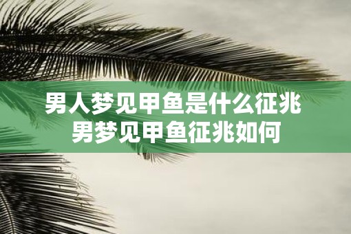 男人梦见甲鱼是什么征兆 男梦见甲鱼征兆如何