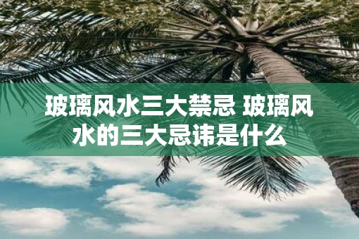 玻璃风水三大禁忌 玻璃风水的三大忌讳是什么