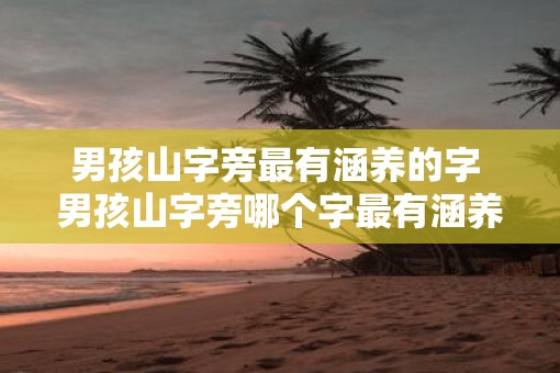 男孩山字旁最有涵养的字 男孩山字旁哪个字最有涵养