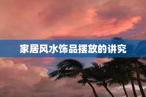 家居风水饰品摆放的讲究