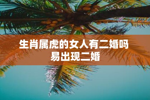 生肖属虎的女人有二婚吗 易出现二婚