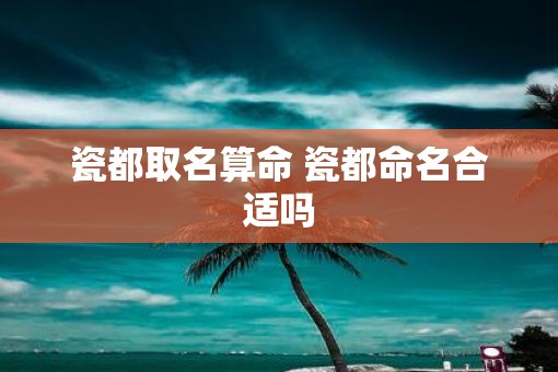 瓷都取名算命 瓷都命名合适吗
