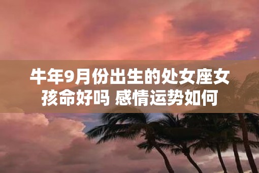 牛年9月份出生的处女座女孩命好吗 感情运势如何