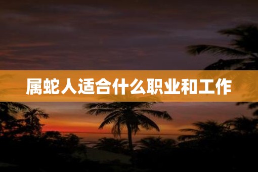 属蛇人适合什么职业和工作