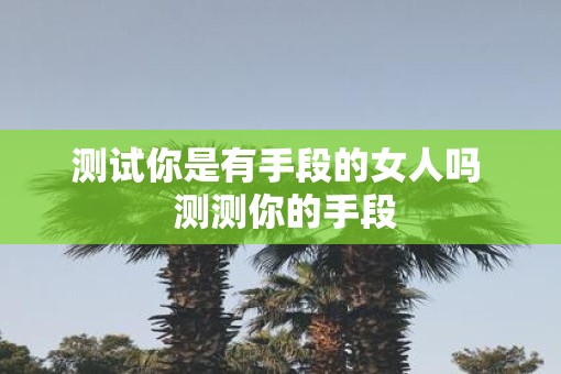测试你是有手段的女人吗  测测你的手段