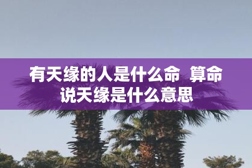 有天缘的人是什么命  算命说天缘是什么意思