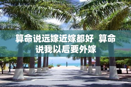 算命说远嫁近嫁都好  算命说我以后要外嫁