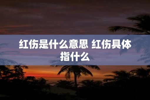 红伤是什么意思 红伤具体指什么