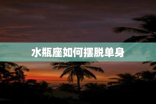 水瓶座如何摆脱单身