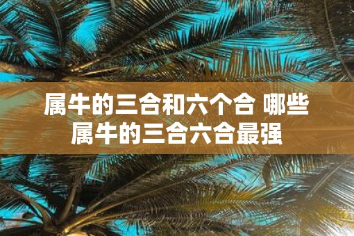 属牛的三合和六个合 哪些属牛的三合六合最强