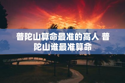 普陀山算命最准的高人 普陀山谁最准算命