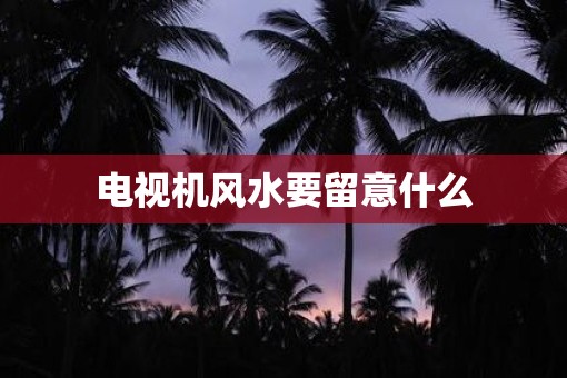 电视机风水要留意什么