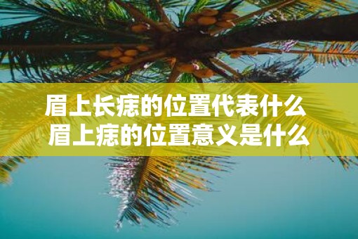 眉上长痣的位置代表什么 眉上痣的位置意义是什么