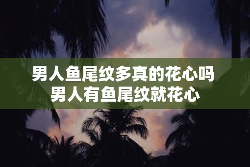 男人鱼尾纹多真的花心吗 男人有鱼尾纹就花心