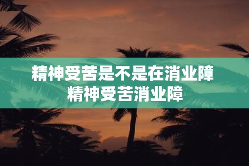 精神受苦是不是在消业障 精神受苦消业障