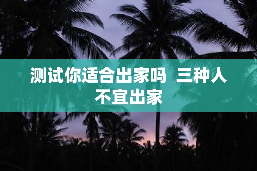 测试你适合出家吗 三种人不宜出家 测试你适合出家吗 三种人不宜出家