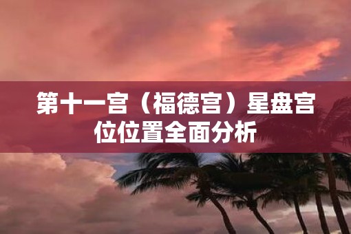 第十一宫（福德宫）星盘宫位位置全面分析