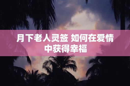 月下老人灵签 如何在爱情中获得幸福