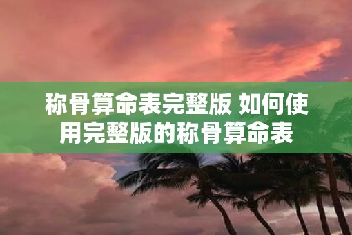称骨算命表完整版 如何使用完整版的称骨算命表