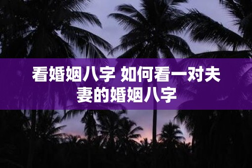看婚姻八字 如何看一对夫妻的婚姻八字