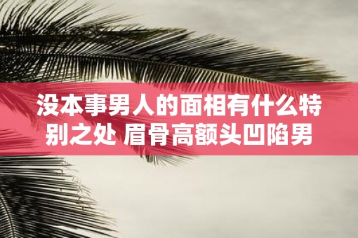 没本事男人的面相有什么特别之处 眉骨高额头凹陷男面相