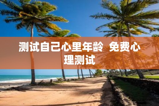 测试自己心里年龄  免费心理测试