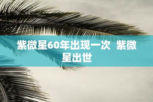 紫微星60年出现一次  紫微星出世