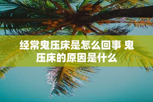 经常鬼压床是怎么回事 鬼压床的原因是什么
