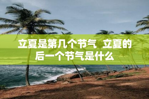 立夏是第几个节气  立夏的后一个节气是什么