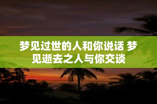 梦见过世的人和你说话 梦见逝去之人与你交谈