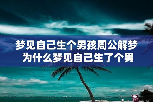 梦见自己生个男孩周公解梦 为什么梦见自己生了个男孩