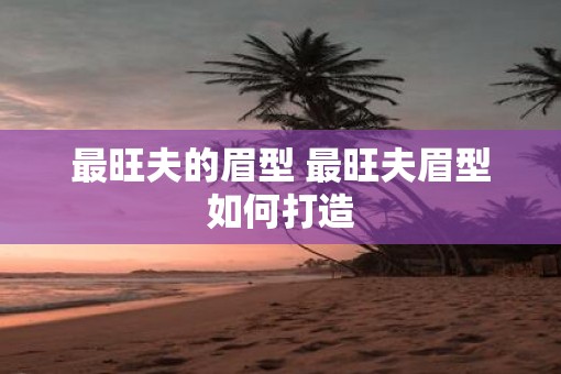 最旺夫的眉型 最旺夫眉型如何打造
