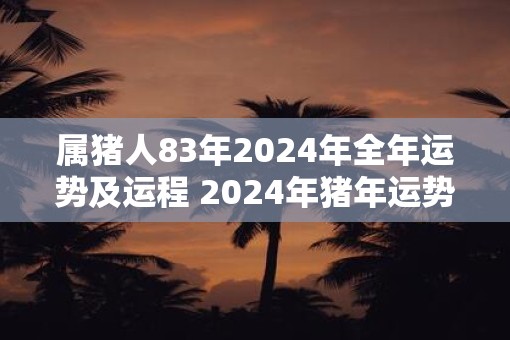 属猪人83年2025年全年运势及运程 2025年猪年运势如何