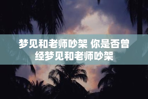 梦见和老师吵架 你是否曾经梦见和老师吵架