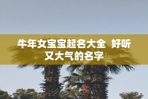 牛年女宝宝起名大全  好听又大气的名字