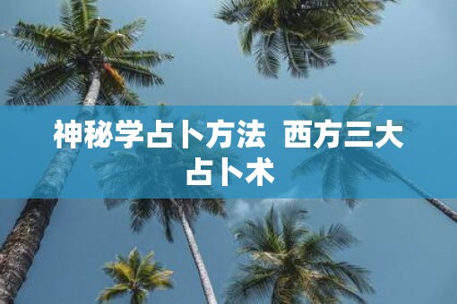 神秘学占卜方法  西方三大占卜术