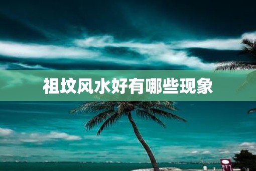祖坟风水好有哪些现象