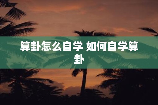 算卦怎么自学 如何自学算卦