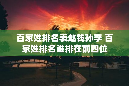 百家姓排名表赵钱孙李 百家姓排名谁排在前四位 百家姓排名表赵钱孙李 百家姓排名谁排在前四位