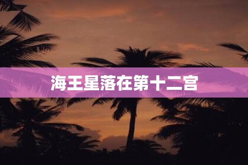 海王星落在第十二宫